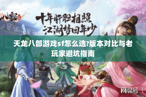 天龙八部游戏sf怎么选?版本对比与老玩家避坑指南 天龙八部游戏sf怎么选?版本对比与老玩家避坑指南