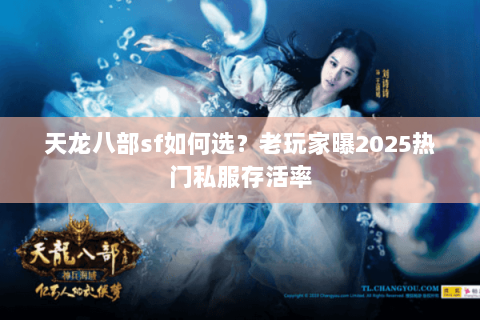 天龙八部sf如何选？老玩家曝2025热门私服存活率