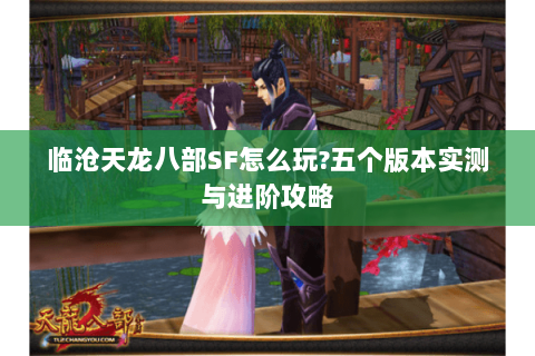 临沧天龙八部SF怎么玩?五个版本实测与进阶攻略