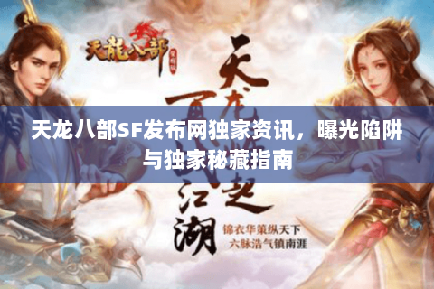 天龙八部SF发布网独家资讯,曝光陷阱与独家秘藏指南 天龙八部SF发布网独家资讯,曝光陷阱与独家秘藏指南