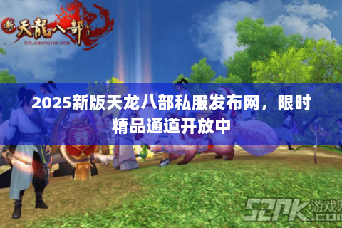 2025新版天龙八部私服发布网,限时精品通道开放中 2025新版天龙八部私服发布网,限时精品通道开放中