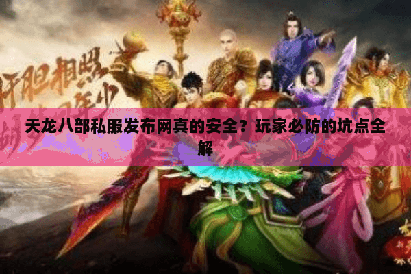 天龙八部私服发布网真的安全?玩家必防的坑点全解 天龙八部私服发布网真的安全?玩家必防的坑点全解