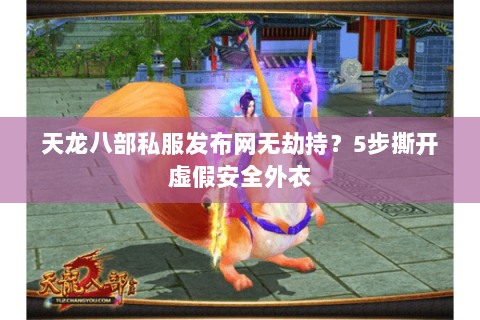 天龙八部私服发布网无劫持？5步撕开虚假安全外衣