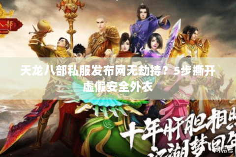 天龙八部私服发布网无劫持?5步撕开虚假安全外衣 天龙八部私服发布网无劫持?5步撕开虚假安全外衣