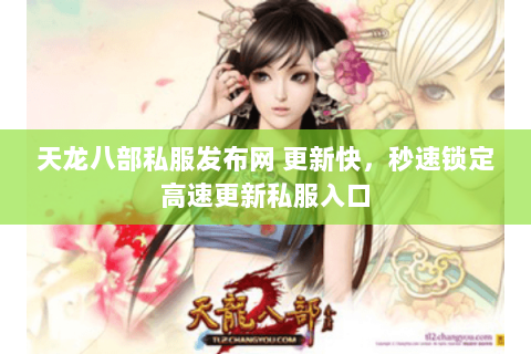 天龙八部私服发布网 更新快,秒速锁定高速更新私服入口 天龙八部私服发布网 更新快,秒速锁定高速更新私服入口