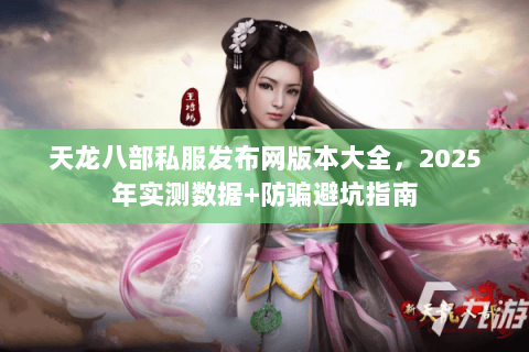 天龙八部私服发布网版本大全,2025年实测数据+防骗避坑指南 天龙八部私服发布网版本大全,2025年实测数据+防骗避坑指南