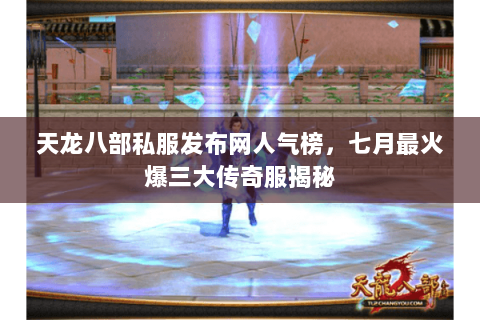 天龙八部私服发布网人气榜，七月最火爆三大传奇服揭秘