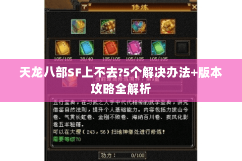 天龙八部SF上不去?5个解决办法+版本攻略全解析