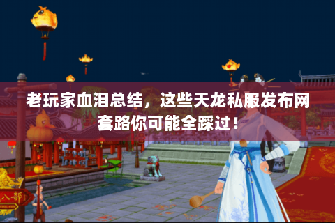 老玩家血泪总结,这些天龙私服发布网套路你可能全踩过! 老玩家血泪总结,这些天龙私服发布网套路你可能全踩过!