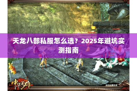 天龙八部私服怎么选?2025年避坑实测指南 天龙八部私服怎么选?2025年避坑实测指南