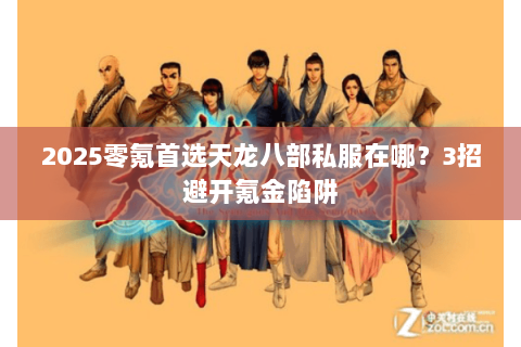 2025零氪首选天龙八部私服在哪?3招避开氪金陷阱 2025零氪首选天龙八部私服在哪?3招避开氪金陷阱