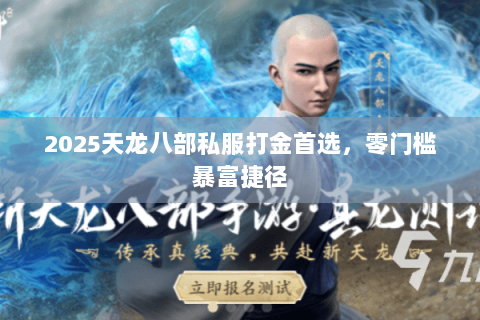 2025天龙八部私服打金首选,零门槛暴富捷径 2025天龙八部私服打金首选,零门槛暴富捷径
