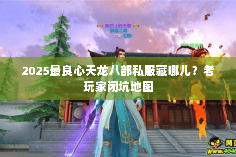 2025最良心天龙八部私服藏哪儿？老玩家闭坑地图