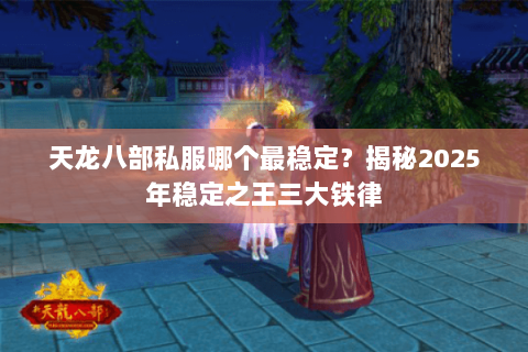 天龙八部私服哪个最稳定?揭秘2025年稳定之王三大铁律 天龙八部私服哪个最稳定?揭秘2025年稳定之王三大铁律