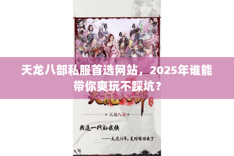天龙八部私服首选网站,2025年谁能带你爽玩不踩坑? 天龙八部私服首选网站,2025年谁能带你爽玩不踩坑?