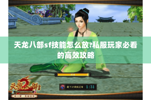 天龙八部sf技能怎么放?私服玩家必看的高效攻略 天龙八部sf技能怎么放?私服玩家必看的高效攻略