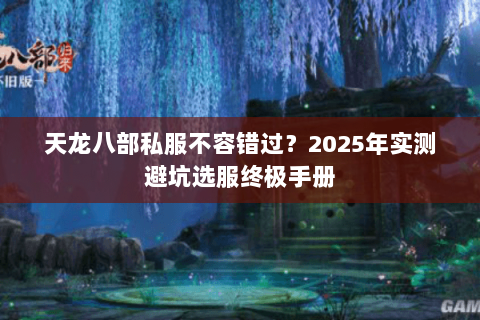 天龙八部私服不容错过？2025年实测避坑选服终极手册
