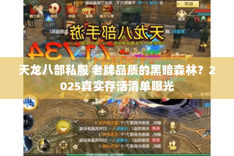 天龙八部私服 老牌品质的黑暗森林?2025真实存活清单曝光 天龙八部私服 老牌品质的黑暗森林?2025真实存活清单曝光