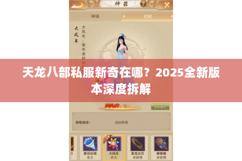 天龙八部私服新奇在哪?2025全新版本深度拆解 天龙八部私服新奇在哪?2025全新版本深度拆解
