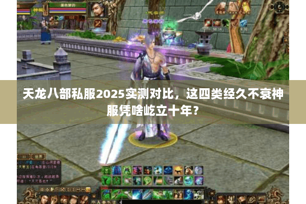 天龙八部私服2025实测对比,这四类经久不衰神服凭啥屹立十年? 天龙八部私服2025实测对比,这四类经久不衰神服凭啥屹立十年?