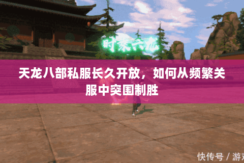 天龙八部私服长久开放，如何从频繁关服中突围制胜