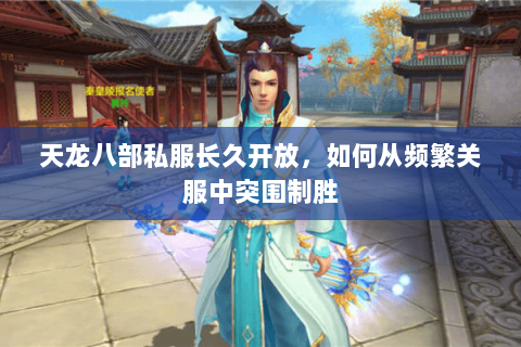 天龙八部私服长久开放，如何从频繁关服中突围制胜