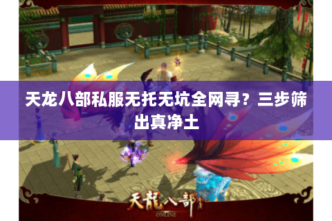 天龙八部私服无托无坑全网寻？三步筛出真净土