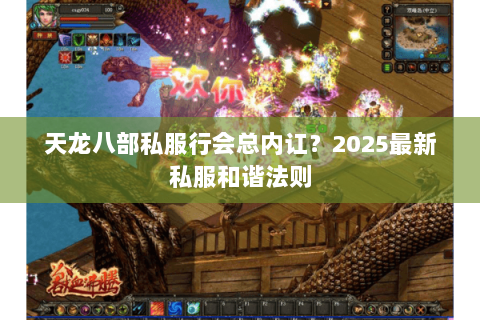 天龙八部私服行会总内讧?2025最新私服和谐法则 天龙八部私服行会总内讧?2025最新私服和谐法则