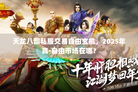 天龙八部私服交易自由玄机,2025年真·自由市场在哪? 天龙八部私服交易自由玄机,2025年真·自由市场在哪?