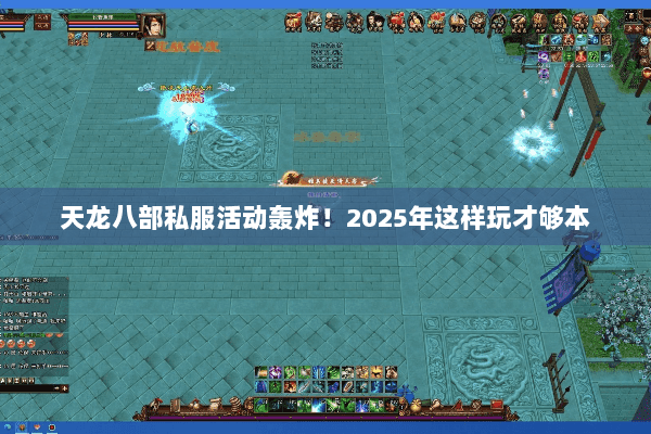 天龙八部私服活动轰炸！2025年这样玩才够本