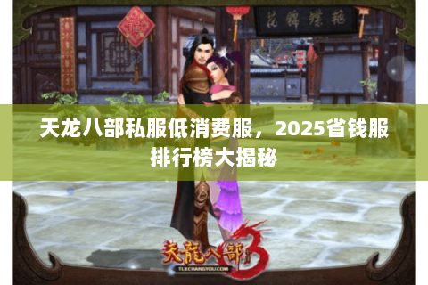 天龙八部私服低消费服，2025省钱服排行榜大揭秘