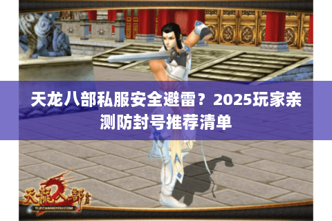 天龙八部私服安全避雷?2025玩家亲测防封号推荐清单 天龙八部私服安全避雷?2025玩家亲测防封号推荐清单