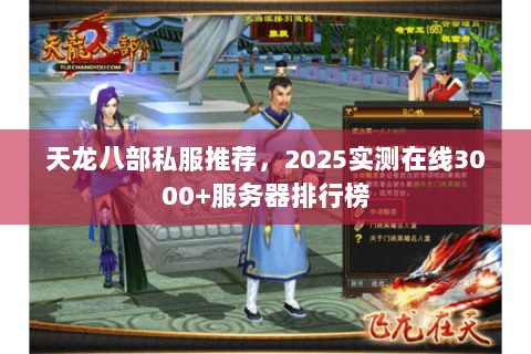 天龙八部私服推荐,2025实测在线3000+服务器排行榜 天龙八部私服推荐,2025实测在线3000+服务器排行榜