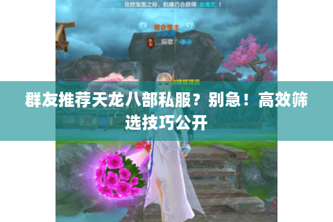 群友推荐天龙八部私服?别急!高效筛选技巧公开 群友推荐天龙八部私服?别急!高效筛选技巧公开