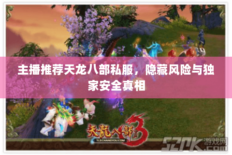 主播推荐天龙八部私服,隐藏风险与独家安全真相 主播推荐天龙八部私服,隐藏风险与独家安全真相