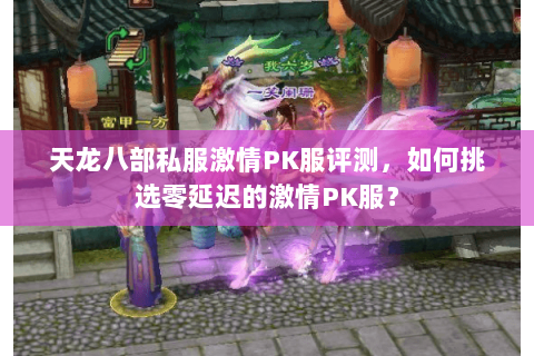天龙八部私服激情PK服评测，如何挑选零延迟的激情PK服？