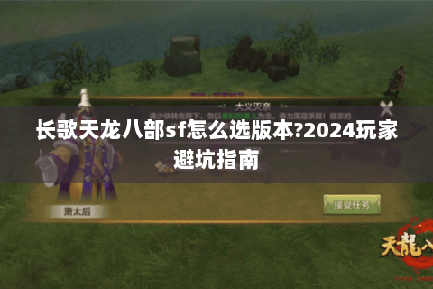 长歌天龙八部sf怎么选版本?2024玩家避坑指南 长歌天龙八部sf怎么选版本?2024玩家避坑指南