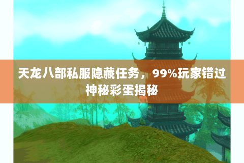 天龙八部私服隐藏任务，99%玩家错过神秘彩蛋揭秘