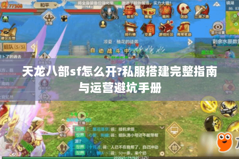 天龙八部sf怎么开?私服搭建完整指南与运营避坑手册 天龙八部sf怎么开?私服搭建完整指南与运营避坑手册