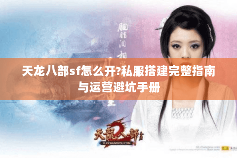 天龙八部sf怎么开?私服搭建完整指南与运营避坑手册 天龙八部sf怎么开?私服搭建完整指南与运营避坑手册