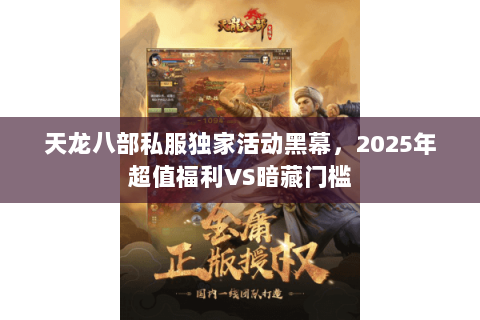 天龙八部私服独家活动黑幕，2025年超值福利VS暗藏门槛