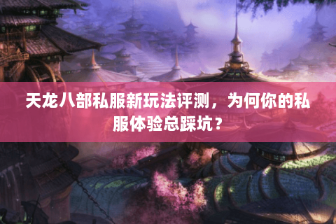 天龙八部私服新玩法评测,为何你的私服体验总踩坑? 天龙八部私服新玩法评测,为何你的私服体验总踩坑?