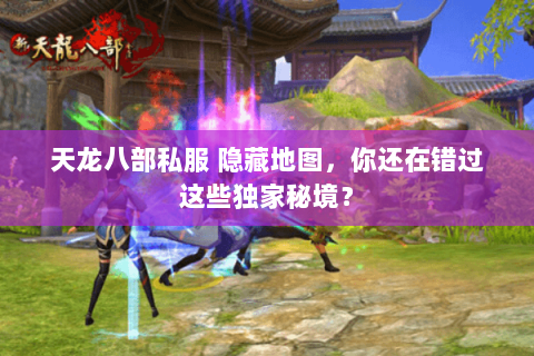 天龙八部私服 隐藏地图,你还在错过这些独家秘境? 天龙八部私服 隐藏地图,你还在错过这些独家秘境?