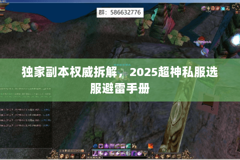 独家副本权威拆解,2025超神私服选服避雷手册 独家副本权威拆解,2025超神私服选服避雷手册