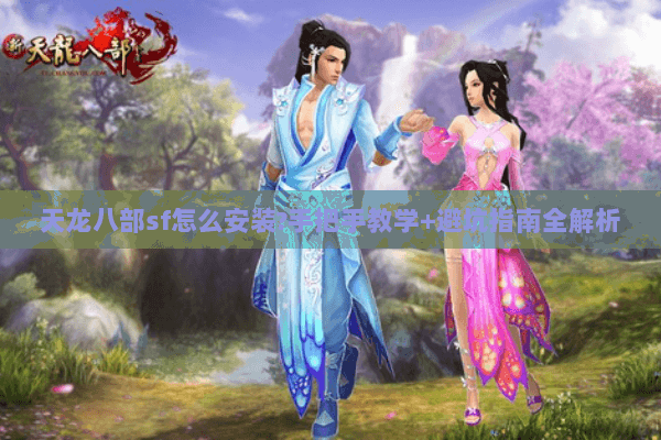 天龙八部sf怎么安装?手把手教学+避坑指南全解析 天龙八部sf怎么安装?手把手教学+避坑指南全解析