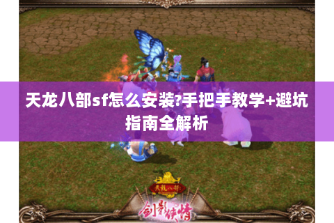 天龙八部sf怎么安装?手把手教学+避坑指南全解析 天龙八部sf怎么安装?手把手教学+避坑指南全解析