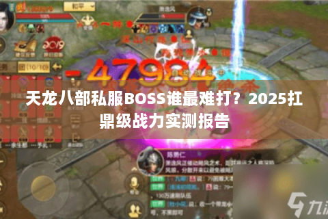 天龙八部私服BOSS谁最难打?2025扛鼎级战力实测报告 天龙八部私服BOSS谁最难打?2025扛鼎级战力实测报告