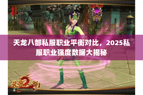 天龙八部私服职业平衡对比,2025私服职业强度数据大揭秘 天龙八部私服职业平衡对比,2025私服职业强度数据大揭秘