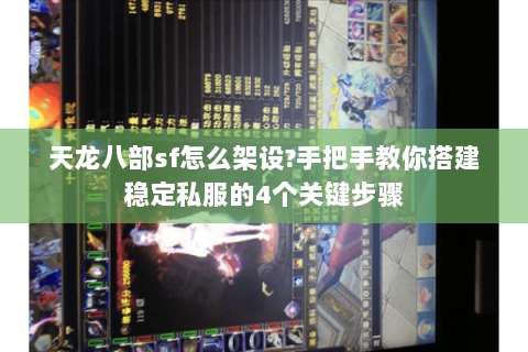 天龙八部sf怎么架设?手把手教你搭建稳定私服的4个关键步骤 天龙八部sf怎么架设?手把手教你搭建稳定私服的4个关键步骤