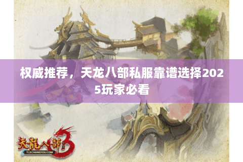权威推荐，天龙八部私服靠谱选择2025玩家必看